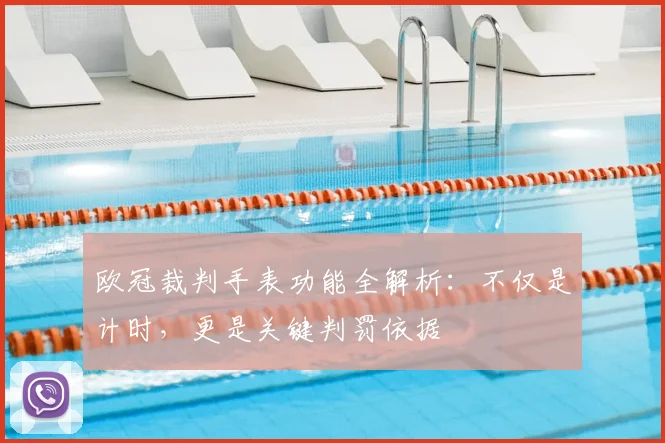 欧冠裁判手表功能全解析:不仅是计时,更是关键判罚依据