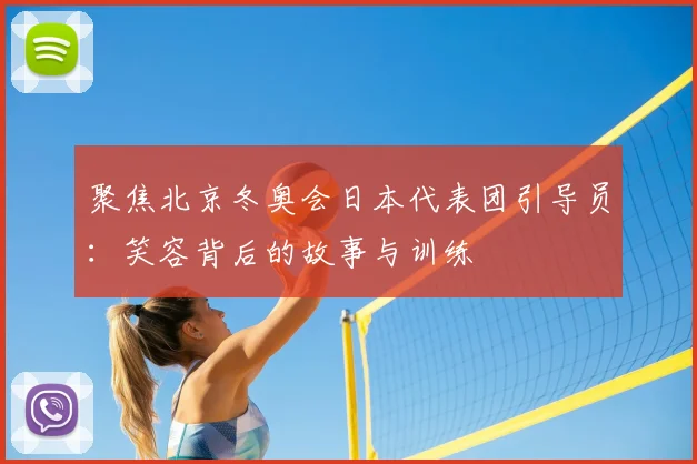 聚焦北京冬奥会日本代表团引导员:笑容背后的故事与训练