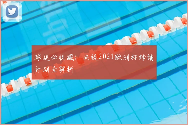 球迷必收藏:央视2021欧洲杯转播计划全解析
