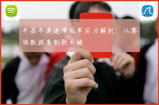 平昌冬奥速滑冠军实力解析：从赛场数据看制胜关键