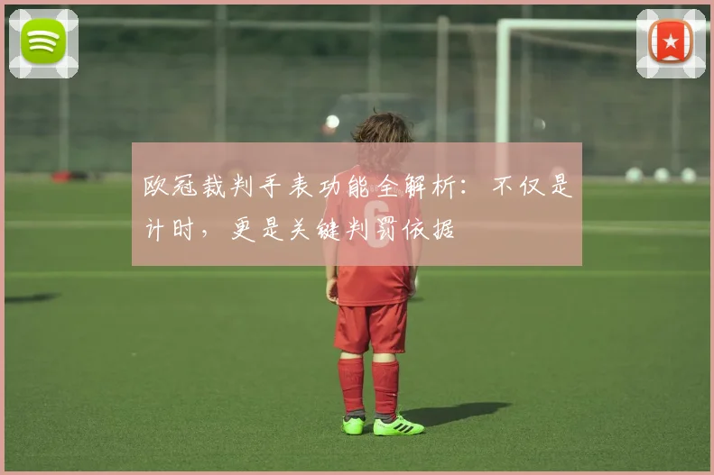 欧冠裁判手表功能全解析:不仅是计时,更是关键判罚依据