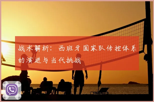 战术解析：西班牙国家队传控体系的演进与当代挑战