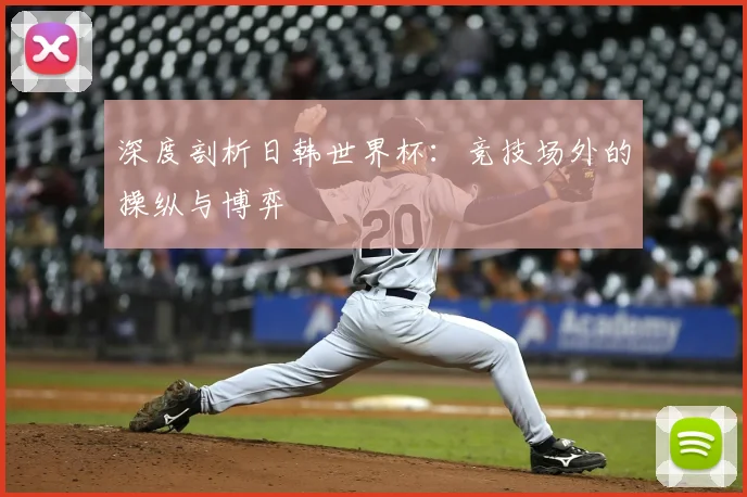 深度剖析日韩世界杯：竞技场外的操纵与博弈