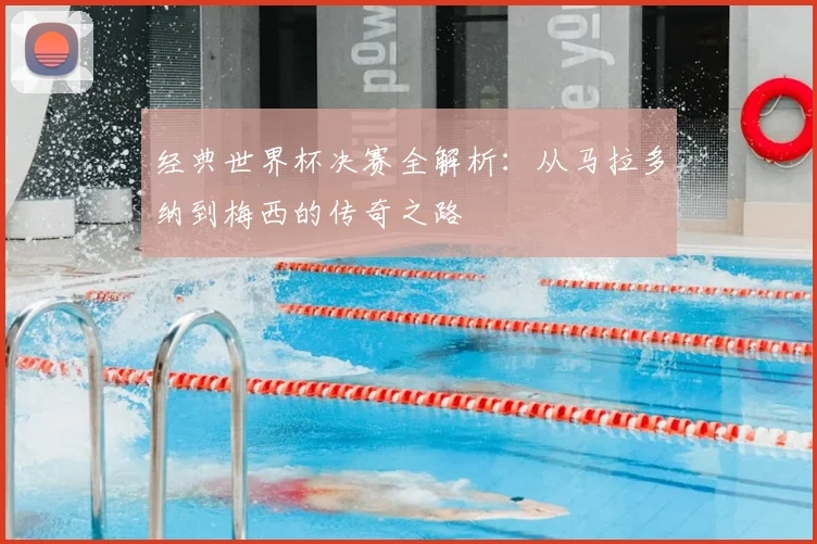 经典世界杯决赛全解析：从马拉多纳到梅西的传奇之路