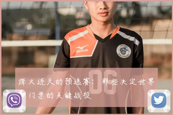 烽火连天的预选赛:那些决定世界杯门票的关键战役
