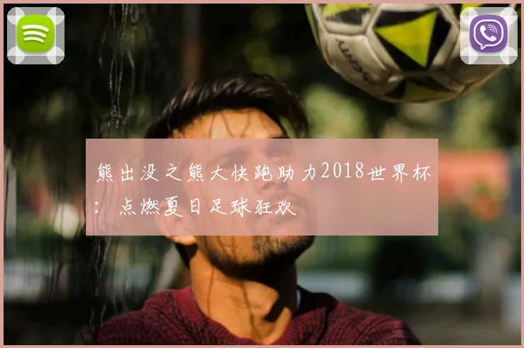 熊出没之熊大快跑助力2018世界杯：点燃夏日足球狂欢