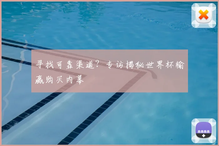 寻找可靠渠道？专访揭秘世界杯输赢购买内幕