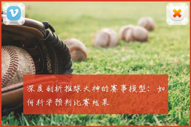 深度剖析推球大神的赛事模型：如何科学预判比赛结果