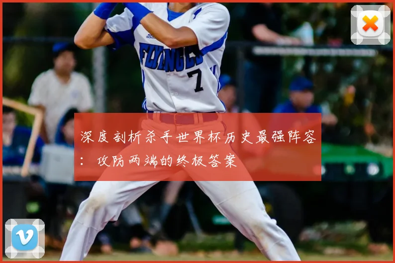深度剖析杀手世界杯历史最强阵容：攻防两端的终极答案