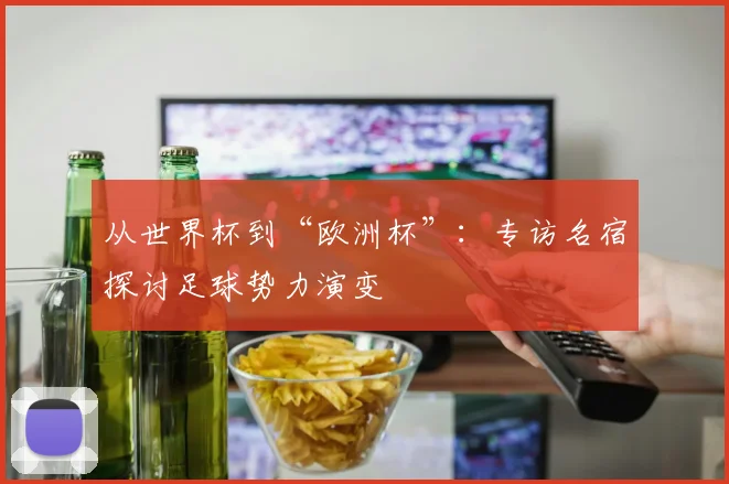 从世界杯到“欧洲杯”：专访名宿探讨足球势力演变