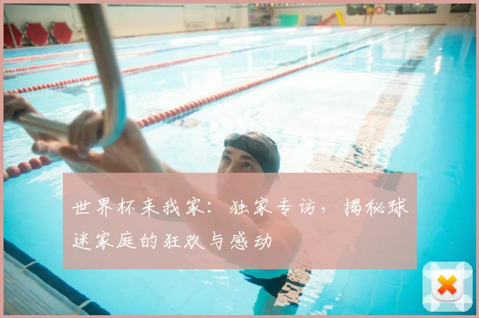 世界杯来我家:独家专访,揭秘球迷家庭的狂欢与感动