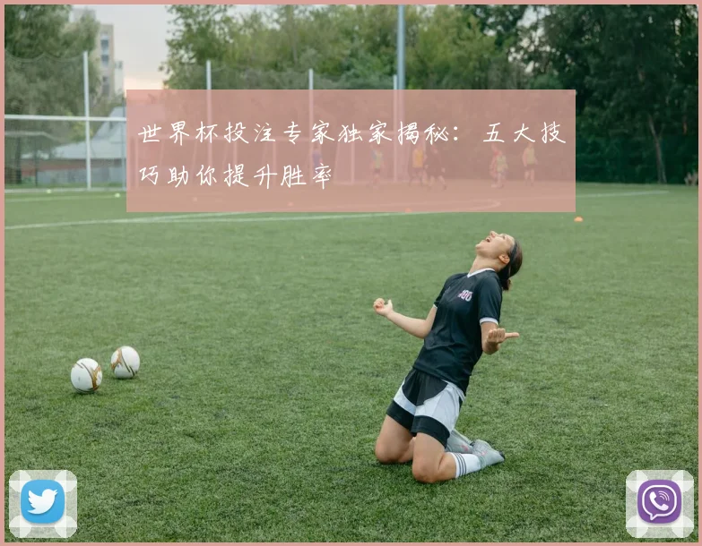 世界杯投注专家独家揭秘：五大技巧助你提升胜率