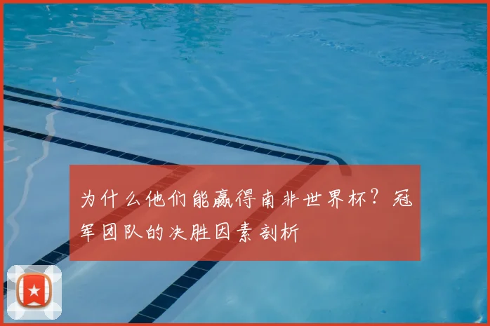 为什么他们能赢得南非世界杯?冠军团队的决胜因素剖析