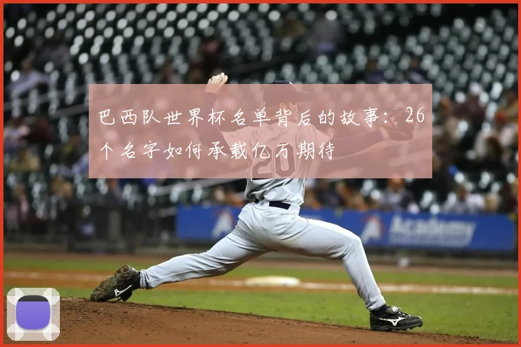 巴西队世界杯名单背后的故事：26个名字如何承载亿万期待