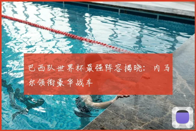巴西队世界杯最强阵容揭晓：内马尔领衔豪华战车