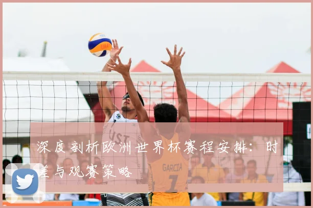深度剖析欧洲世界杯赛程安排：时差与观赛策略