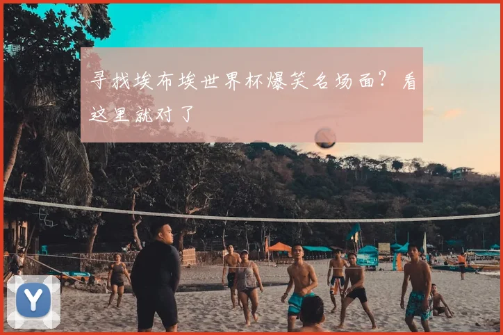 寻找埃布埃世界杯爆笑名场面？看这里就对了