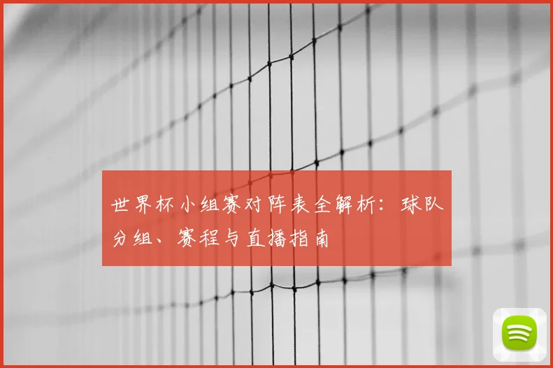 世界杯小组赛对阵表全解析:球队分组、赛程与直播指南