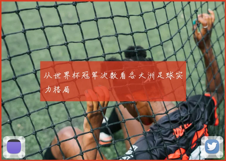 从世界杯冠军次数看各大洲足球实力格局
