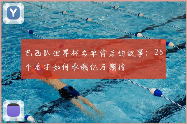 巴西队世界杯名单背后的故事：26个名字如何承载亿万期待