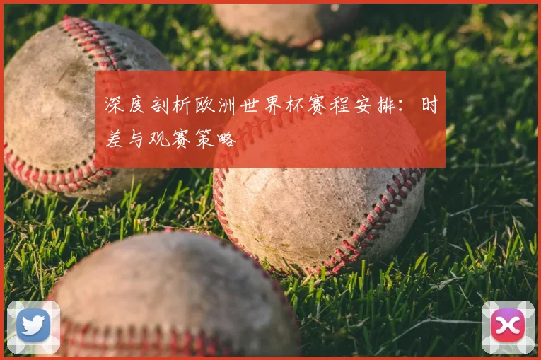 深度剖析欧洲世界杯赛程安排：时差与观赛策略