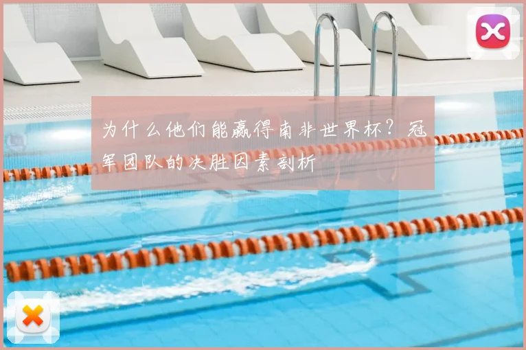 为什么他们能赢得南非世界杯?冠军团队的决胜因素剖析
