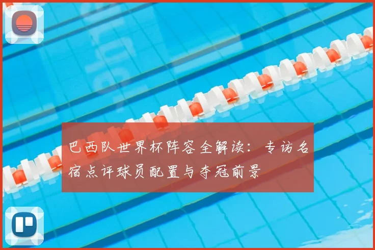 巴西队世界杯阵容全解读：专访名宿点评球员配置与夺冠前景