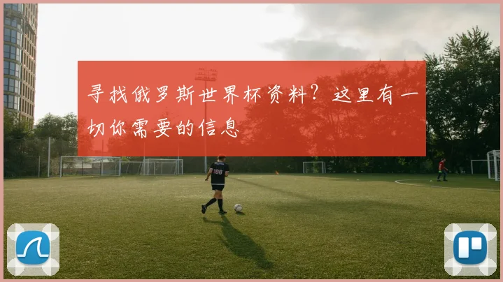 寻找俄罗斯世界杯资料？这里有一切你需要的信息