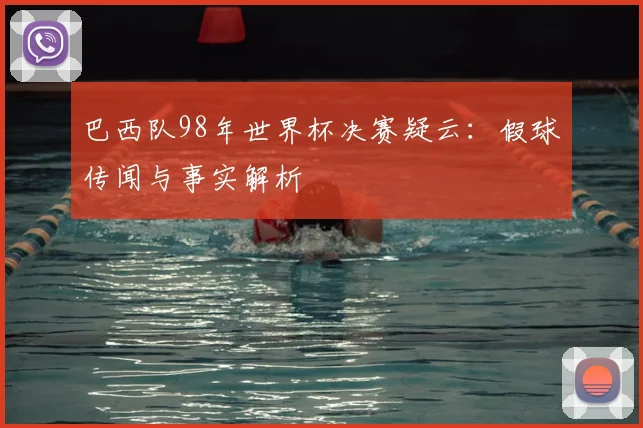 巴西队98年世界杯决赛疑云：假球传闻与事实解析