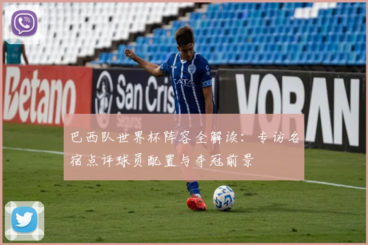 巴西队世界杯阵容全解读：专访名宿点评球员配置与夺冠前景